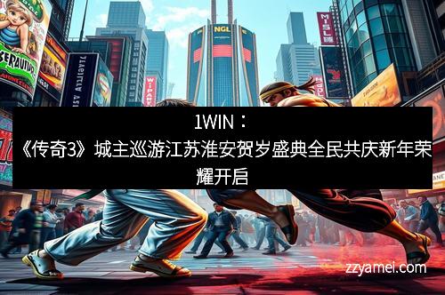 1WIN:《传奇3》城主巡游江苏淮安贺岁盛典全民共庆新年荣耀开启