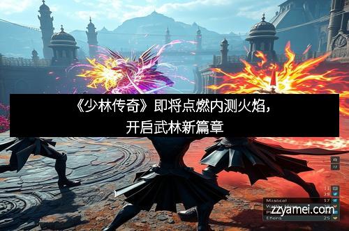 《少林传奇》即将点燃内测火焰,开启武林新篇章